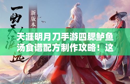 天涯明月刀手游四腮鱸魚湯食譜配方制作攻略！這碗湯絕了！